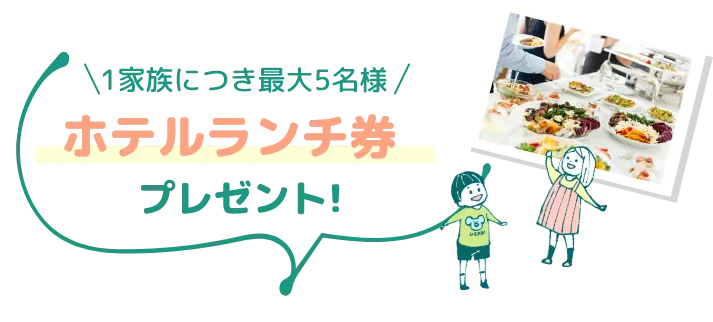1家族につき最大5名様 ホテルランチ券付 プレゼント!