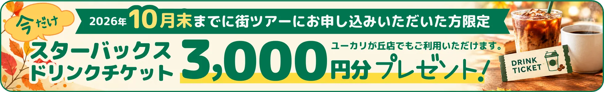 今だけ 2026年10月末までに街ツアーにお申し込みいただいた方限定 スターバックス ドリンクチケット 3,000円分プレゼント！ユーカリが丘店でもご利用いただけます。DRINK TICKET